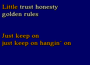 Little trust honesty
golden rules

Just keep on
just keep on hangin on