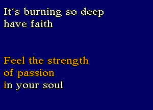 It's burning so deep
have faith

Feel the strength
of passion
in your soul