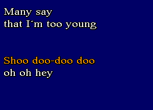 Many say
that I'm too young

Shoo doo-doo doo
oh oh hey