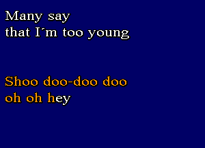 Many say
that I'm too young

Shoo doo-doo doo
oh oh hey