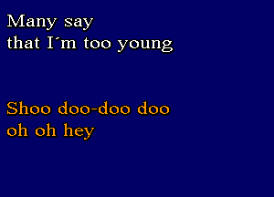 Many say
that I'm too young

Shoo doo-doo doo
oh oh hey