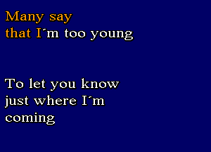 Many say
that I'm too young

To let you know
just where I'm
coming