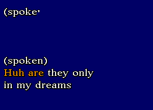 (spoke'

(spoken)
Huh are they only
in my dreams