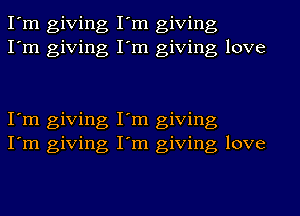 I'm giving I'm giving
I'm giving I'm giving love

I'm giving I'm giving
I'm giving I'm giving love