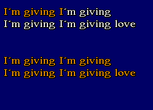 I'm giving I'm giving
I'm giving I'm giving love

I'm giving I'm giving
I'm giving I'm giving love