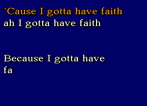 CauSe I gotta have faith
ah I gotta have faith

Because I gotta have
fa