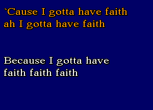 CauSe I gotta have faith
ah I gotta have faith

Because I gotta have
faith faith faith