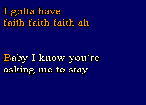 I gotta have
faith faith faith ah

Baby I know you're
asking me to stay