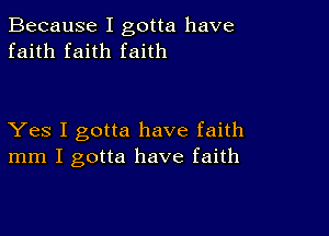 Because I gotta have
faith faith faith

Yes I gotta have faith
mm I gotta have faith