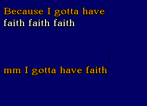 Because I gotta have
faith faith faith

mm I gotta have faith