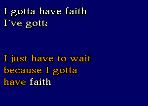 I gotta have faith
I've gotta

I just have to wait
because I gotta
have faith