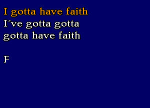 I gotta have faith
I've gotta gotta
gotta have faith

F