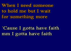 When I need someone
to hold me but I wait
for something more

Cause I gotta have faith
mm I gotta have faith