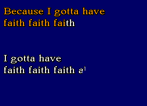 Because I gotta have
faith faith faith

I gotta have
faith faith faith a'