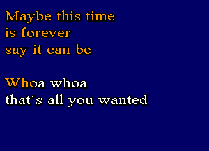 Maybe this time
is forever
say it can be

XVhoa whoa
that's all you wanted