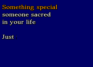 Something special
someone sacred
in your life

Just