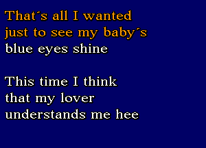 That's all I wanted
just to see my baby's
blue eyes shine

This time I think
that my lover
understands me hee