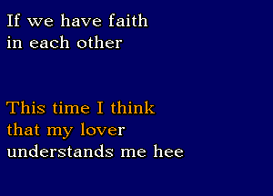 If we have faith
in each other

This time I think
that my lover
understands me hee