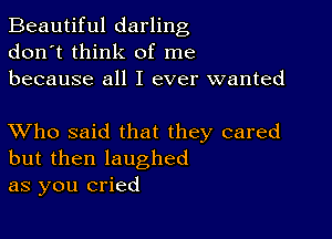 Beautiful darling
don't think of me
because all I ever wanted

XVho said that they cared
but then laughed
as you cried