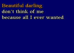 Beautiful darling
don't think of me
because all I ever wanted