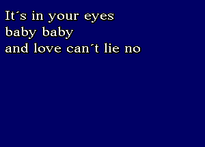 It's in your eyes
baby baby
and love can t lie no