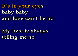 It's in your eyes
baby baby
and love can t lie no

My love is always
telling me so