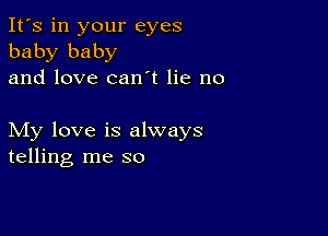 It's in your eyes
baby baby
and love can t lie no

My love is always
telling me so