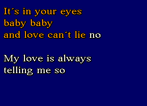 It's in your eyes
baby baby
and love can t lie no

My love is always
telling me so