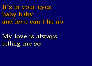 It's in your eyes
baby baby
and love can t lie no

My love is always
telling me so