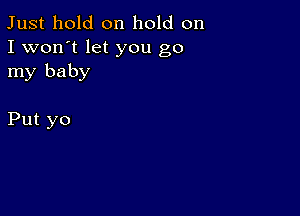 Just hold on hold on
I won't let you go
Iny baby

Put yo