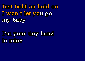 Just hold on hold on
I won't let you go
my baby

Put your tiny hand
in mine