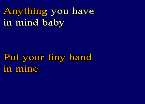 Anything you have
in mind baby

Put your tiny hand
in mine