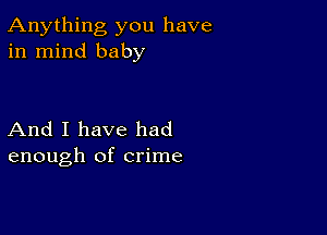 Anything you have
in mind baby

And I have had
enough of crime