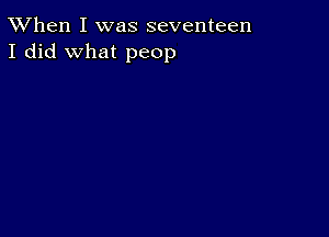 TWhen I was seventeen
I did what peop