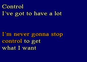 Control
I've got to have a lot

I m never gonna stop
control to get
What I want