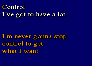 Control
I've got to have a lot

I m never gonna stop
control to get
What I want