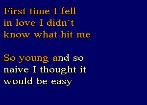 First time I fell
in love I didn't
know what hit me

So young and so
naive I thought it
would be easy