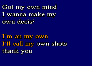 Got my own mind
I wanna make my
own decisL

Iym on my own
I'll call my own shots
thank you