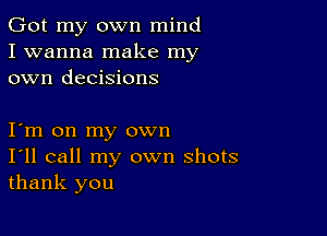 Got my own mind
I wanna make my
own decisions

Iym on my own
I'll call my own shots
thank you