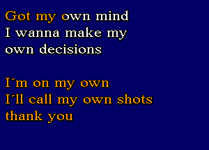 Got my own mind
I wanna make my
own decisions

Iym on my own
I'll call my own shots
thank you