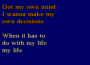 Got my own mind
I wanna make my
own decisions

XVhen it has to
do with my life
my life