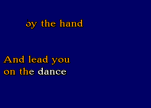 oy the hand

And lead you
on the dance