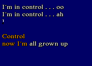 I'm in control . . . 00

I'm in control . . . ah
1

Control
now I'm all grown up