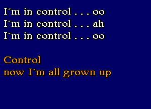 I'm in control . . . 00
I'm in control . . . ah
I'm in control . . . 00

Control
now I'm all grown up