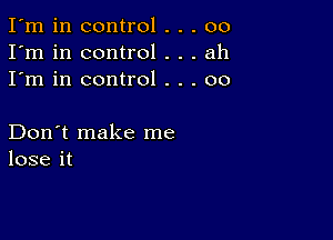 I'm in control . . . 00
I'm in control . . . ah
I'm in control . . . 00

Don't make me
lose it