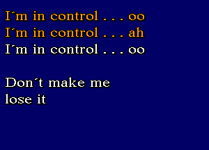 I'm in control . . . 00
I'm in control . . . ah
I'm in control . . . 00

Don't make me
lose it