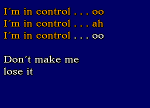 I'm in control . . . 00
I'm in control . . . ah
I'm in control . . . 00

Don't make me
lose it