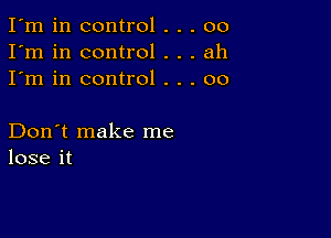 I'm in control . . . 00
I'm in control . . . ah
I'm in control . . . 00

Don't make me
lose it