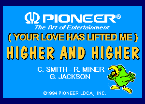 (U) pncweenw

7775 Art of Entertainment

(YOUR LOVE HAS LIFI'ED ME )

HIGHER AND HIGHER

C. SMITH- R MINER o r .
G. JACKSON 3 '6
E11994 PIONEER LDCA, INC. 5