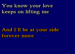 You know your love
keeps on lifting me

And I'll be at your side
forever more